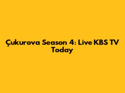 Çukurova Season 4: Live KBS TV Today