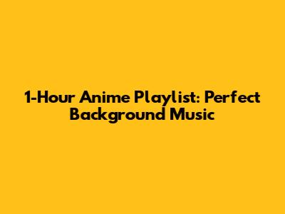 1-Hour Anime Playlist: Perfect Background Music