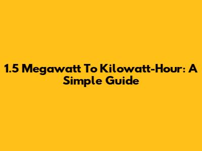 1.5 Megawatt To Kilowatt-Hour: A Simple Guide
