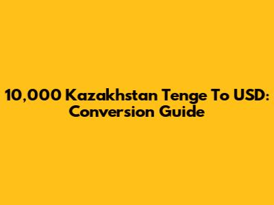10,000 Kazakhstan Tenge To USD: Conversion Guide