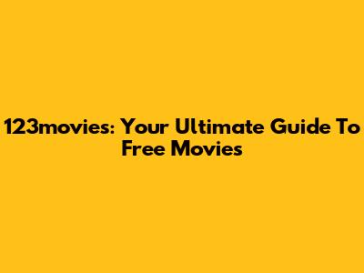 123movies: Your Ultimate Guide To Free Movies