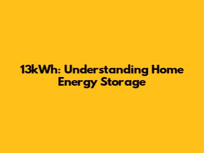 13kWh: Understanding Home Energy Storage