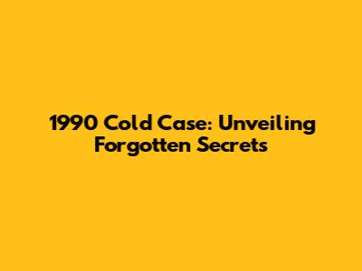 1990 Cold Case: Unveiling Forgotten Secrets
