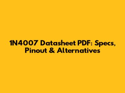 1N4007 Datasheet PDF: Specs, Pinout & Alternatives