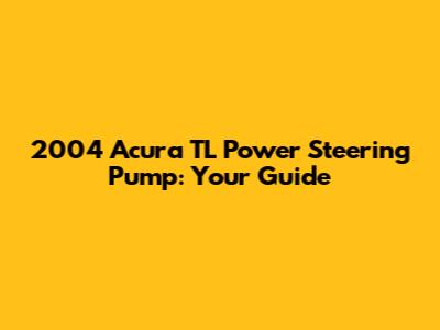 2004 Acura TL Power Steering Pump: Your Guide