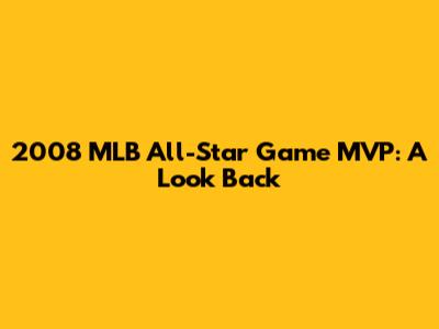 2008 MLB All-Star Game MVP: A Look Back