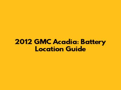 2012 GMC Acadia: Battery Location Guide