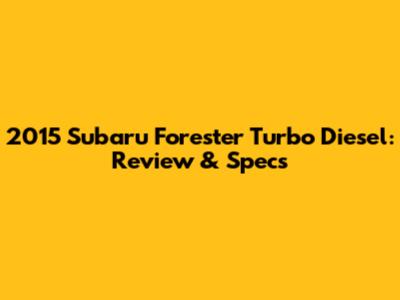 2015 Subaru Forester Turbo Diesel: Review & Specs