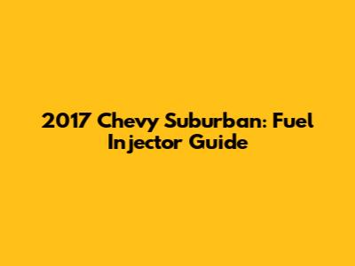 2017 Chevy Suburban: Fuel Injector Guide