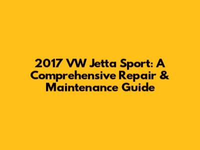 2017 VW Jetta Sport: A Comprehensive Repair & Maintenance Guide