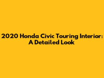 2020 Honda Civic Touring Interior: A Detailed Look