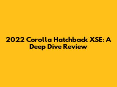 2022 Corolla Hatchback XSE: A Deep Dive Review