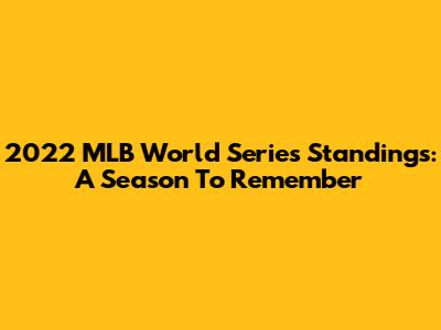 2022 MLB World Series Standings: A Season To Remember