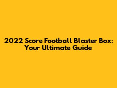 2022 Score Football Blaster Box: Your Ultimate Guide