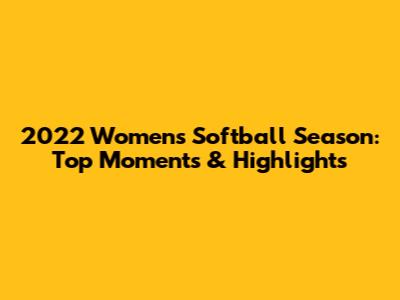 2022 Women's Softball Season: Top Moments & Highlights