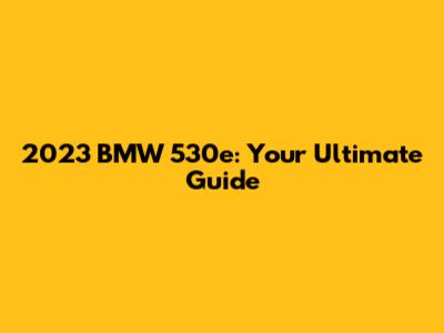 2023 BMW 530e: Your Ultimate Guide