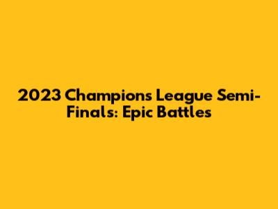 2023 Champions League Semi-Finals: Epic Battles