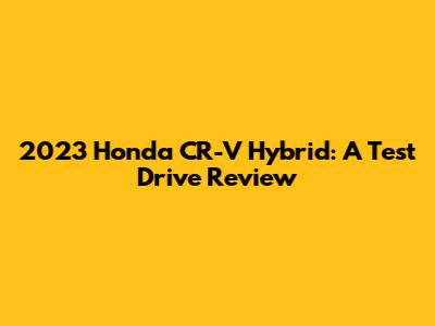2023 Honda CR-V Hybrid: A Test Drive Review