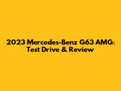 2023 Mercedes-Benz G63 AMG: Test Drive & Review