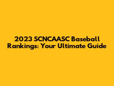 2023 SCNCAASC Baseball Rankings: Your Ultimate Guide