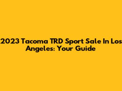 2023 Tacoma TRD Sport Sale In Los Angeles: Your Guide