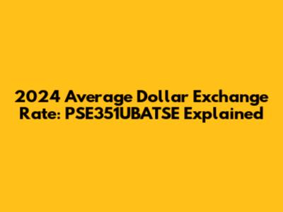 2024 Average Dollar Exchange Rate: PSE351UBATSE Explained