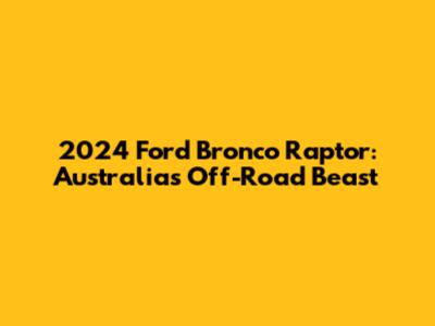 2024 Ford Bronco Raptor: Australia's Off-Road Beast