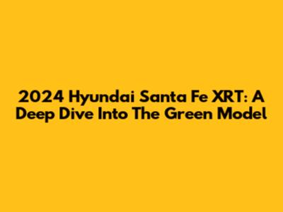 2024 Hyundai Santa Fe XRT: A Deep Dive Into The Green Model
