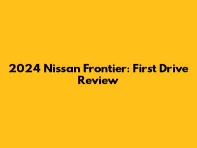 2024 Nissan Frontier: First Drive Review