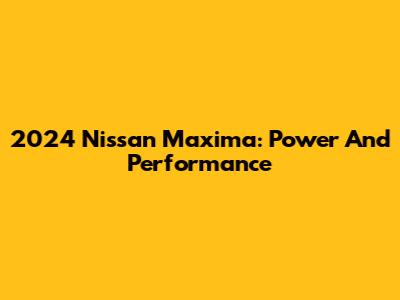 2024 Nissan Maxima: Power And Performance