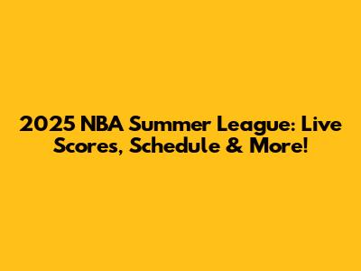 2025 NBA Summer League: Live Scores, Schedule & More!