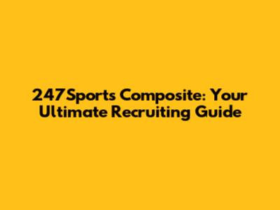 247Sports Composite: Your Ultimate Recruiting Guide