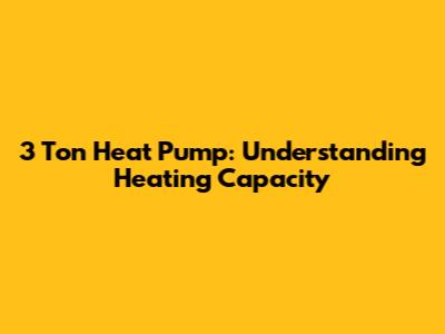 3 Ton Heat Pump: Understanding Heating Capacity