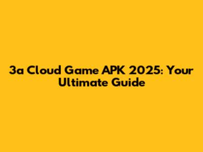 3a Cloud Game APK 2025: Your Ultimate Guide