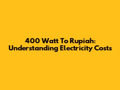 400 Watt To Rupiah: Understanding Electricity Costs