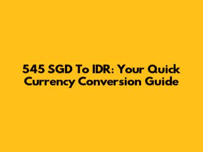 545 SGD To IDR: Your Quick Currency Conversion Guide