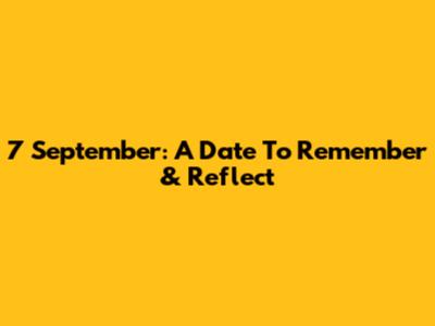 7 September: A Date To Remember & Reflect