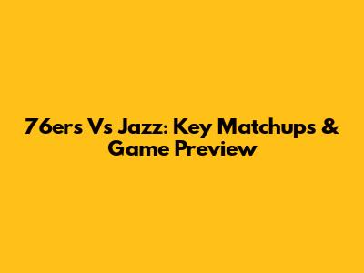 76ers Vs Jazz: Key Matchups & Game Preview