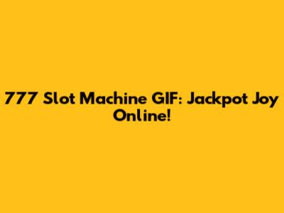 777 Slot Machine GIF: Jackpot Joy Online!