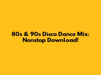 80s & 90s Disco Dance Mix: Nonstop Download!