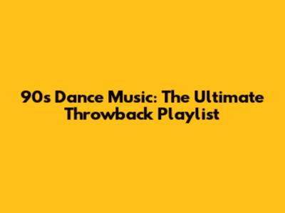 90s Dance Music: The Ultimate Throwback Playlist