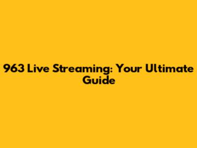 963 Live Streaming: Your Ultimate Guide