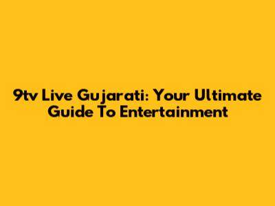 9tv Live Gujarati: Your Ultimate Guide To Entertainment