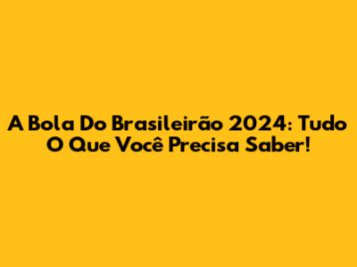 A Bola Do Brasileirão 2024: Tudo O Que Você Precisa Saber!