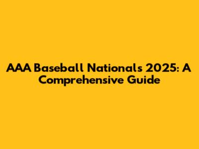 AAA Baseball Nationals 2025: A Comprehensive Guide
