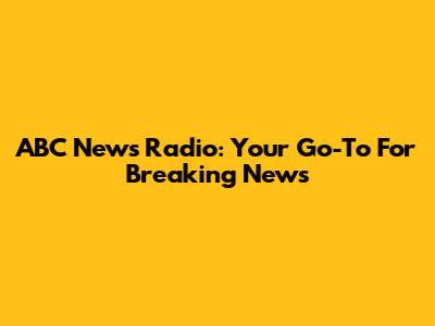 ABC News Radio: Your Go-To For Breaking News