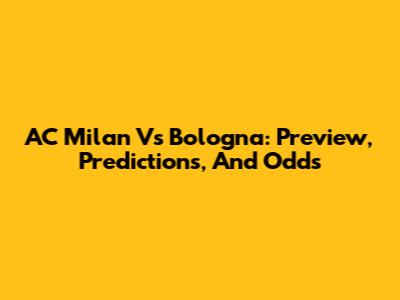 AC Milan Vs Bologna: Preview, Predictions, And Odds