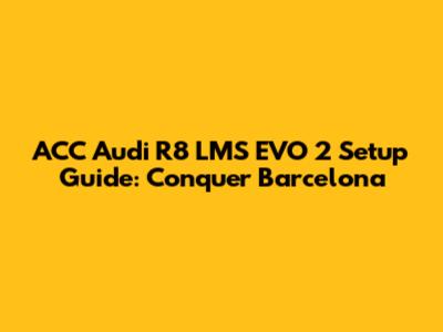 ACC Audi R8 LMS EVO 2 Setup Guide: Conquer Barcelona