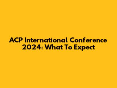 ACP International Conference 2024: What To Expect