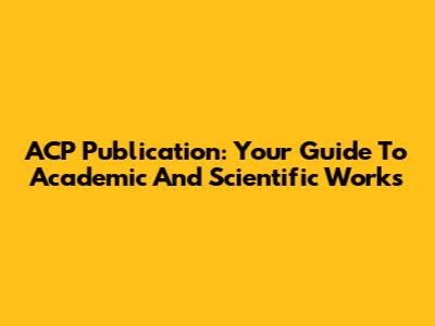 ACP Publication: Your Guide To Academic And Scientific Works